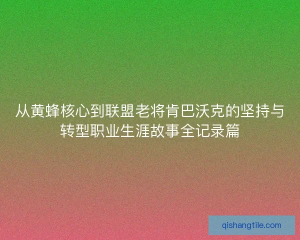 从黄蜂核心到联盟老将肯巴沃克的坚持与转型职业生涯故事全记录篇