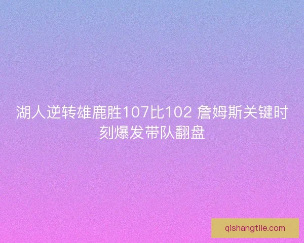 湖人逆转雄鹿胜107比102 詹姆斯关键时刻爆发带队翻盘